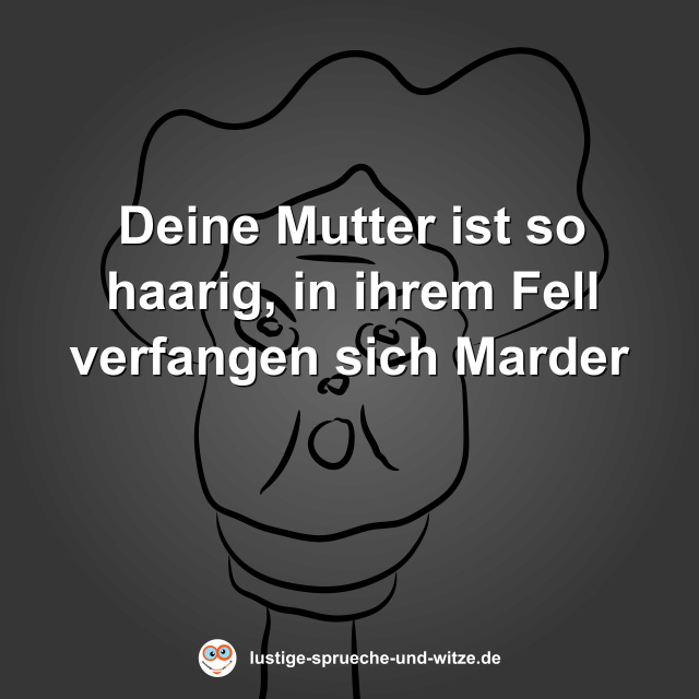 Deine Mutter ist so haarig, in ihrem Fell verfangen sich Marder