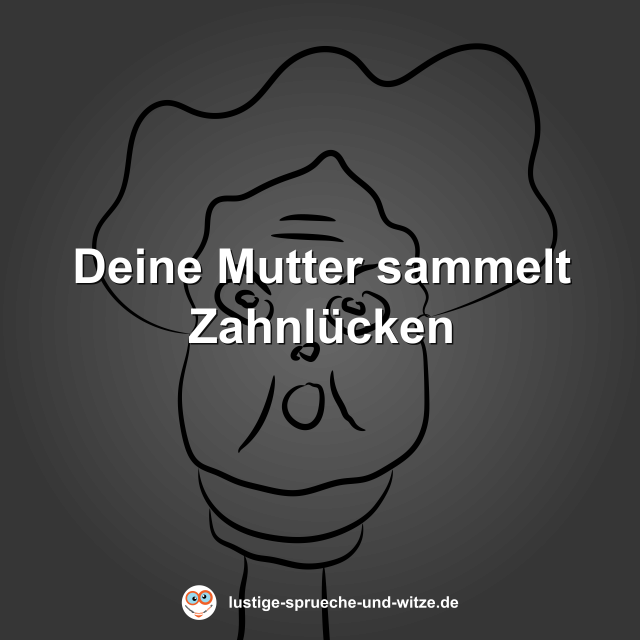 Deine Mutter sammelt Zahnl&uuml;cken