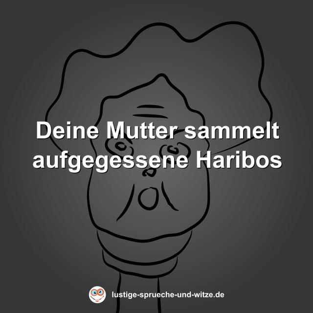 Deine Mutter sammelt aufgegessene Haribos