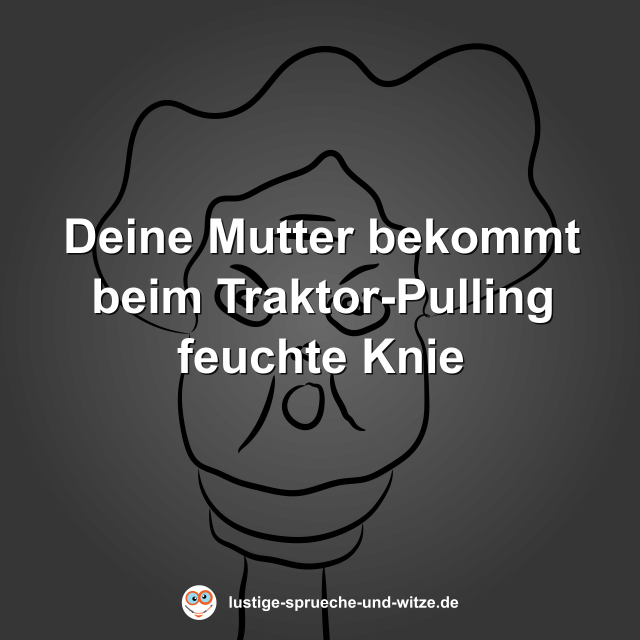 Deine Mutter bekommt beim Traktor-Pulling feuchte Knie
