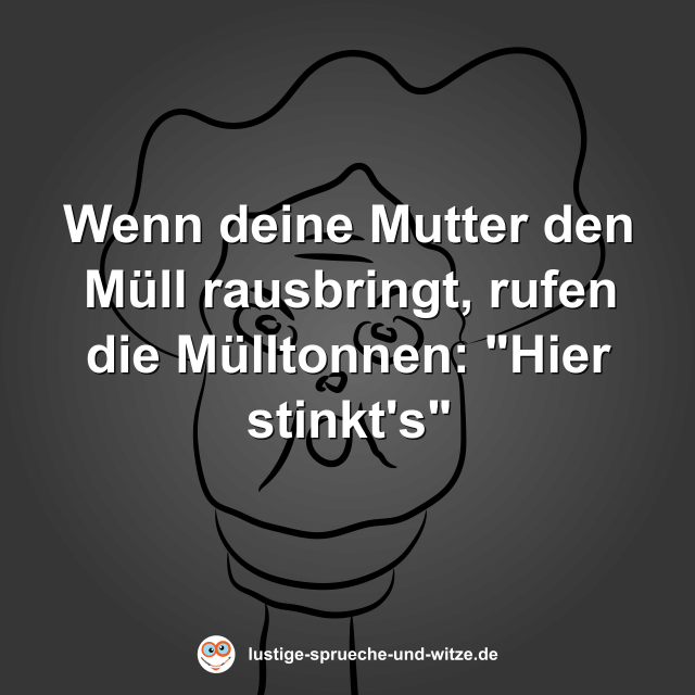 Wenn deine Mutter den M&uuml;ll rausbringt, rufen die M&uuml;lltonnen: "Hier stinkt's"